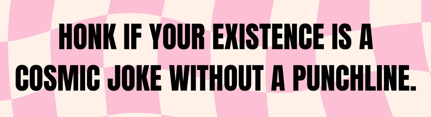 HONK IF YOUR EXISTENCE IS A COSMIC JOKE WITHOUT A PUNCHLINE. (Bumper Sticker)