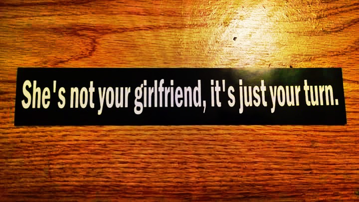 "She's not your girlfriend, it's just your turn" Sticker $2.99