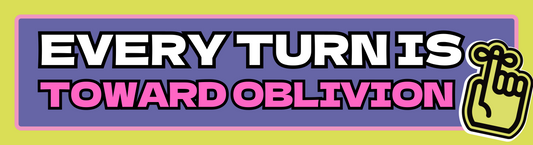 EVERY TURN IS TOWARD OBLIVION. (Bumper Sticker)