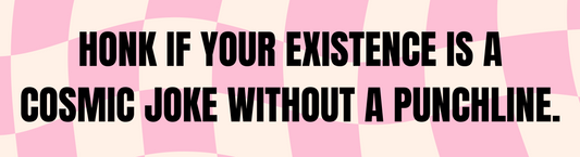 HONK IF YOUR EXISTENCE IS A COSMIC JOKE WITHOUT A PUNCHLINE. (Bumper Sticker)