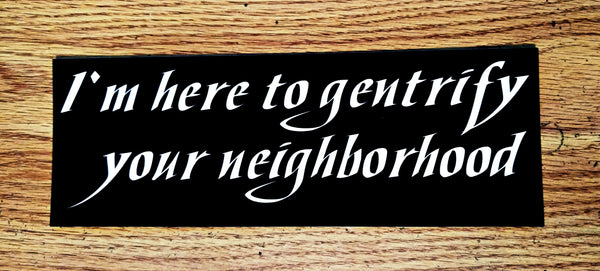 "I'm here to gentrify your neighborhood" Sticker $2.99