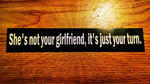 "She's not your girlfriend, it's just your turn" Sticker $2.99