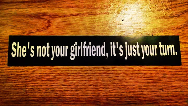 "She's not your girlfriend, it's just your turn" Sticker $2.99