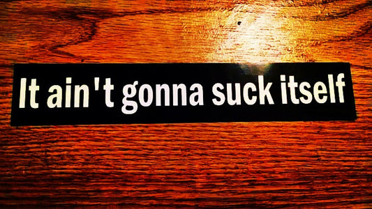 "It ain't gonna suck itself" Sticker $2.99