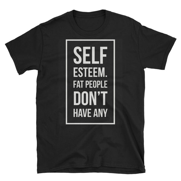 "Self-Esteem, Fat People Don't Have Any" T-Shirt
