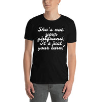 "She's not your girlfriend. It's just your turn." Short-Sleeve T-Shirt