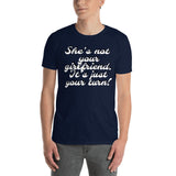 "She's not your girlfriend. It's just your turn." Short-Sleeve Unisex T-Shirt $23.99 FREE SHIPPING